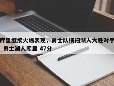 九游娱乐-库里继续火爆表现，勇士队横扫湖人大胜对手_勇士湖人库里 47分