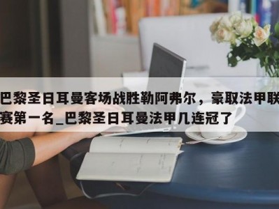 九游娱乐-巴黎圣日耳曼客场战胜勒阿弗尔，豪取法甲联赛第一名_巴黎圣日耳曼法甲几连冠了