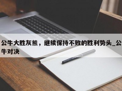 九游娱乐-公牛大胜灰熊，继续保持不败的胜利势头_公牛对决