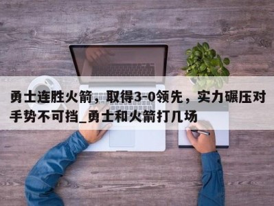 九游娱乐-勇士连胜火箭，取得3-0领先，实力碾压对手势不可挡_勇士和火箭打几场