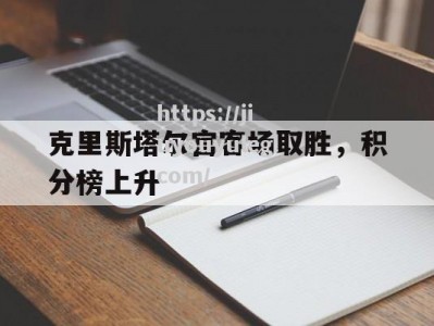 九游娱乐-克里斯塔尔宫客场取胜，积分榜上升